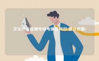 文化产业管理考研考哪些科目(建议收藏)