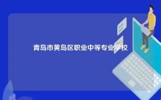 青岛市黄岛区职业中等专业学校