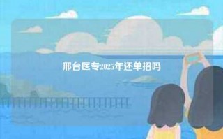 邢台医专2025年还单招吗