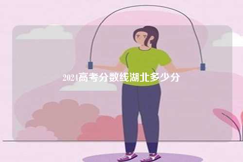 2024高考分数线湖北多少分-第1张图片