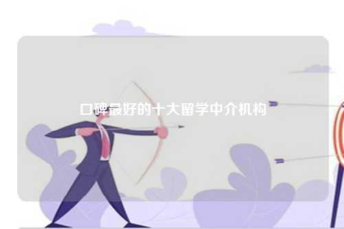 口碑最好的十大留学中介机构-第1张图片