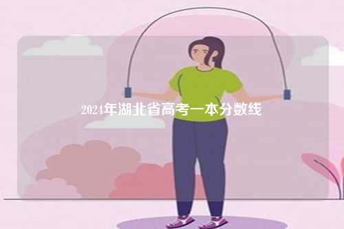 2024年湖北省高考一本分数线-第1张图片