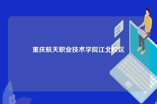 重庆航天职业技术学院江北校区-第1张图片